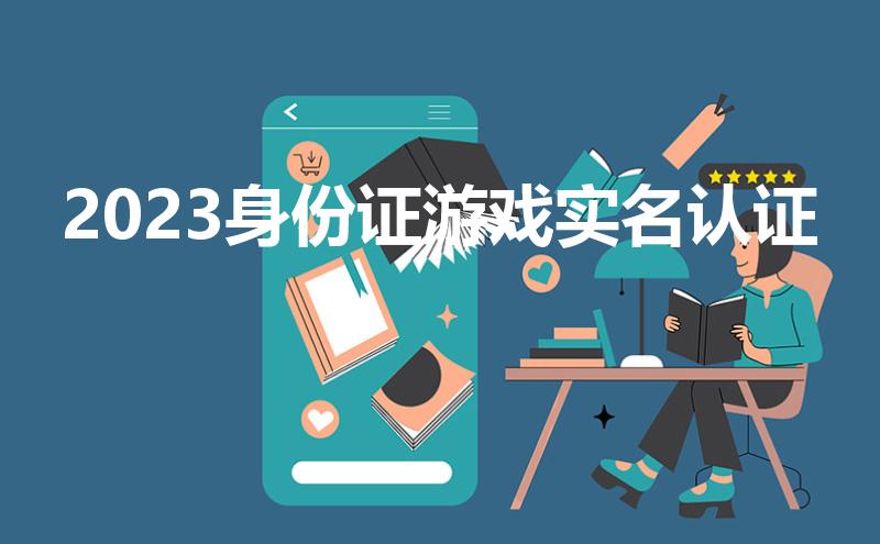 2023身份证游戏实名认证（网络游戏实名认证的步骤）